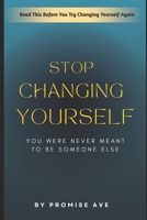 Stop Changing Yourself: You Were Never Meant to Be Someone Else B0FQ2T83NW Book Cover