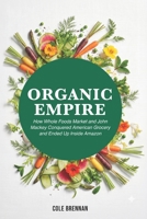 Organic Empire: How Whole Foods Market and John Mackey Conquered American Grocery and Ended up Inside Amazon B0H6TRWBZD Book Cover