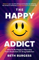 The Happy Addict: How to be Happy in Recovery from Alcoholism or Drug Addiction 0957321716 Book Cover