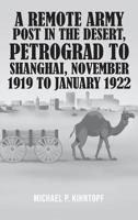 A Remote Army Post in the Desert, Petrograd to Shanghai, November 1919 to January 1922 1643616072 Book Cover