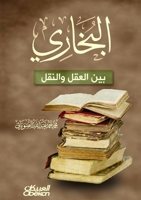 ??????? ??? ????? ?????? - Al-Bukhari Between Reason and Revelation. - Al-Bukhari bayna al-'Aql wa al-Naql. (Arabic Edition) 6035094635 Book Cover