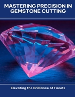 Mastering Precision in Gemstone Cutting Elevating the Brilliance of Facets B0FGCZRB94 Book Cover