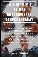 WIE MAN MIT SEINEN MITARBEITERN ZURECHTKOMMT : LERNEN SIE, WIE MAN MIT DEN MENSCHEN UMGEHT, MIT DENEN SIE ARBEITEN, AKTIVITÄTEN ZUR VERBESSERUNG DER ARBEITSBEZIEHUNGEN 1798050811 Book Cover