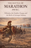 The Battle of Marathon 490 B.C.: Miltiades, the Hoplite Charge, and the Birth of Strategic Defense (Epic Battles of Ancient History) B0GSNDFJMV Book Cover