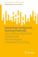 Detaining Immigrants, Scoring Criminals: How Scoring Algorithms Transformed Anti-Immigrant Sentiments into Policy (SpringerBriefs in Political Science) 3031869613 Book Cover