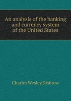 An Analysis of the Banking and Currency System of the United States 5518857926 Book Cover