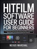 Hitfilm Software User Guide for Beginners: A Complete Guide to Mastering Video Editing, Visual Effects, Compositing, Motion Graphics, and Professional-Quality Film Production. B0G3WSFMMJ Book Cover