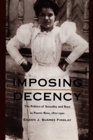 Imposing Decency: The Politics of Sexuality and Race in Puerto Rico, 1870-1920 0822323966 Book Cover
