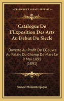 Catalogue De L'Exposition Des Arts Au Debut Du Siecle: Ouverte Au Profit De L'Oeuvre Au Palais Du Champ De Mars Le 9 Mai 1891 (1891) 1160336024 Book Cover