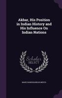 Akbar, His Position in Indian History and His Influence on Indian Nations - Primary Source Edition 1104608847 Book Cover
