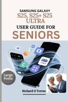 SAMSUNG GALAXY S25, S25+ S25 ULTRA USER GUIDE FOR SENIORS: Complete Setup, Customization and Everyday Use for Older Adults Explained B0FGVD631N Book Cover