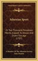 Athenian sport: or, two thousand paradoxes merrily argued, to amuse and divert the age: ... By a member of the Athenian Society. 1377858995 Book Cover