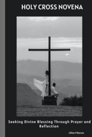 Holy Cross Novena: Sacred Devotion : Seeking Divine Blessings Through Prayer And Reflection. B0CHG8Q2HG Book Cover
