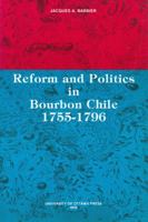 Reform and Politics in Bourbon Chile 1755-1796: 1755-1796 (Cahiers d'histoire) 276035010X Book Cover
