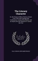 The Literary Character: Or, The History of Men of Genius, Drawn From Their Own Feelings and Confessions ; Literary Miscellanies ; and an Inquiry Into the Character of James the First 1511586605 Book Cover