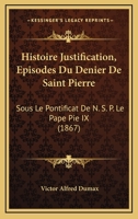Histoire Justification, Episodes Du Denier De Saint Pierre: Sous Le Pontificat De N. S. P. Le Pape Pie IX (1867) 1120512050 Book Cover