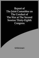 Report Of The Joint Committee On The Conduct Of The War At The Second Session Thirty-Eighth Congress 9354508278 Book Cover