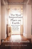 The Most Important Place on Earth: What a Christian Home Looks Like and How to Build One 0785280324 Book Cover