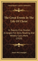 The Great Events in the Life of Christ: In Twenty-Five Studies Arranged for Daily Reading and Weekly Class Work 116509763X Book Cover