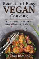 Secrets of Easy Vegan Cooking: 111 Recipes For Everyone From Beginners to Athletes B088LD57S3 Book Cover