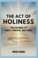 The Act of Holiness: The Pathway to Purity, Purpose, and Power B0G1HBCTY5 Book Cover