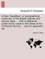 A New Gazetteer; or topographical dictionary of the British Islands and narrow seas; ... with a reference under every name to the sheet of the Ordnance Survey ... and an appendix, etc. 124134065X Book Cover