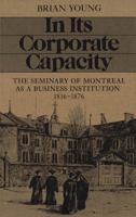 In Its Corporate Capacity: The Seminary of Montreal As a Business Institution, 1816-1876 0773505547 Book Cover