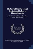 History of the Bureau of Statistics of Labor of Massachusetts: And of Labor Legislation in That State from 1833 to 1876 1376372533 Book Cover