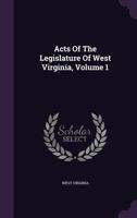 Acts Of The Legislature Of West Virginia, Volume 1 1179021878 Book Cover