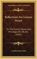 Reflections for Leisure Hours on the Duties, Hopes, and Privileges of Life, &C 1104371898 Book Cover