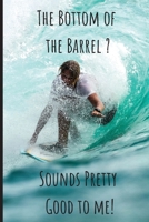 The Bottom of the Barrel? Sounds Pretty Good to Me! Lined Journal and Notebook: Funny Gift for Surfers 1711239283 Book Cover