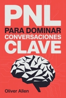 PNL para Dominar Conversaciones Clave: Comunicación, persuasión e influencia aplicadas a situaciones reales donde no puedes fallar (Técnicas Prohibidas de Persuasión) (Spanish Edition) B0GK95Z3CV Book Cover