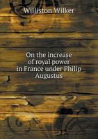 On the Increase of Royal Power in France Under Philip Augustus 5518588119 Book Cover