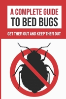 A Complete Guide To Bed Bugs: Get Them Out And Keep Them Out: The Ultimate Guide For Rid Of Bed Bugs B09FNQY4XL Book Cover