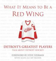 What It Means to Be a Red Wing: Detroit's Greatest Players Talk About Detroit Hockey 1572438851 Book Cover