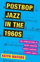 Postbop Jazz in the 1960s: The Compositions of Wayne Shorter, Herbie Hancock, and Chick Corea 0190604573 Book Cover