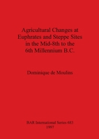 Agricultural changes at Euphrates and steppe sites in the mid-8th to the 6th millennium B.C 0860549224 Book Cover