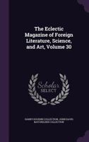 The Eclectic Magazine of Foreign Literature, Science, and Art, Volume 30 1377967832 Book Cover