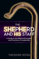 The Shepherd and His Staff: A Guide to the Biblical Principles and Practices of Leadership 1927355931 Book Cover