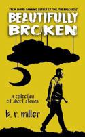 Beautifully Broken - A Collection of Short Stories 1541228480 Book Cover
