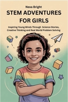 STEM ADVENTURES FOR GIRLS: Inspiring Young Minds Through Science Stories, Creative Thinking and Real World Problem Solving B0GVGGJTL1 Book Cover