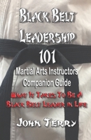 Black Belt Leadership 101: Martial Arts Instructors Companion Guide: What It Takes to Be a Black Belt Leader in Life 1792932200 Book Cover