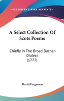 A Select Collection Of Scots Poems: Chiefly In The Broad Buchan Dialect 1017007675 Book Cover