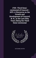 1725--Third Semi-Centennial of Concord--1875. a Discourse on the Growth and Development of Concord, N. H., in the Last Fifty Years; Being the Third Semi-Centennial 1359145346 Book Cover