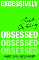 Excessively Obsessed: Find your passion, build your business, learn your limits, love your life 0349437920 Book Cover