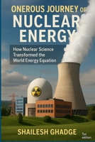 Onerous Journey of Nuclear Energy: How Nuclear Science Transformed the World Energy Equation B0FKB2TSRD Book Cover