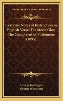 1. Certayne Notes of Instruction in English Verse 1575. 2. The Steele Glas ... 1576. 3. The Complaynt of Philomene ... 1576. Preceded by George ... and Godly end of George Gascoigne, Esquire 1144075394 Book Cover