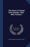 The Diary Of Colonel Peter Hawker, 1802-1853 - Vol. 1 1297914953 Book Cover