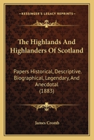 The Highlands And Highlanders Of Scotland: Papers Historical, Descriptive. Biographical, Legendary, And Anecdotal 1103327437 Book Cover