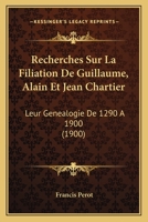 Recherches Sur La Filiation de Guillaume, Alain, Et Jean Chartier (A0/00d.1900) 2012765750 Book Cover